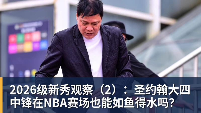 九游体育2026级新秀观察（2）：圣约翰大四中锋在NBA赛场也能如鱼得水吗？