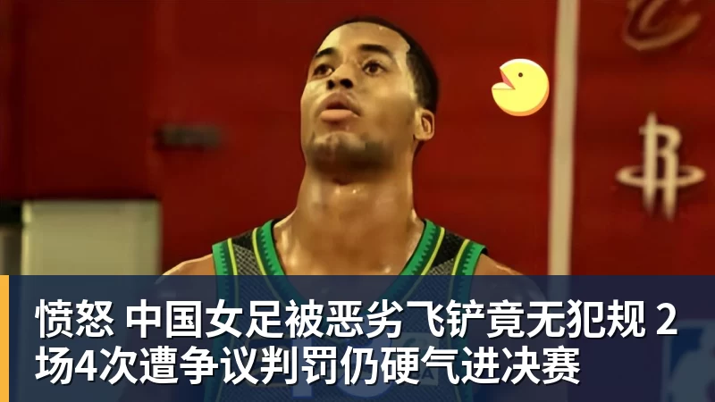 九游体育愤怒 中国女足被恶劣飞铲竟无犯规 2场4次遭争议判罚仍硬气进决赛