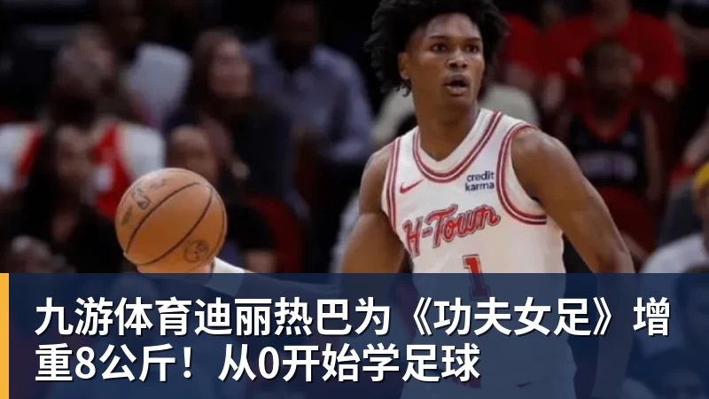 九游体育迪丽热巴为《功夫女足》增重8公斤！从0开始学足球