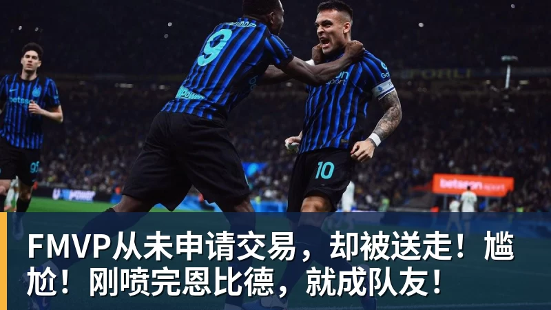 FMVP从未申请交易，却被送走！尴尬！刚喷完恩比德，就成队友！