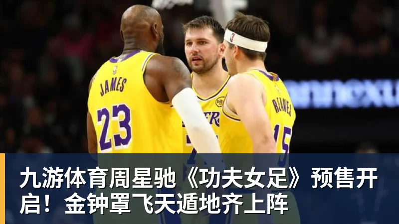 九游体育周星驰《功夫女足》预售开启！金钟罩飞天遁地齐上阵