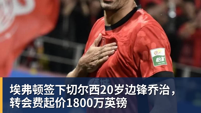 埃弗顿签下切尔西20岁边锋乔治，转会费起价1800万英镑