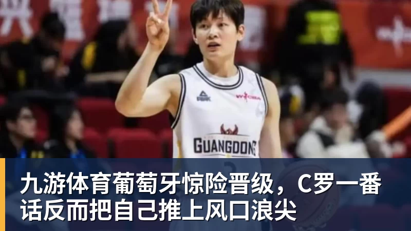 九游体育葡萄牙惊险晋级，C罗一番话反而把自己推上风口浪尖