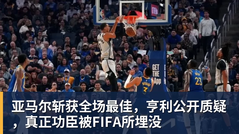 亚马尔斩获全场最佳，亨利公开质疑，真正功臣被FIFA所埋没