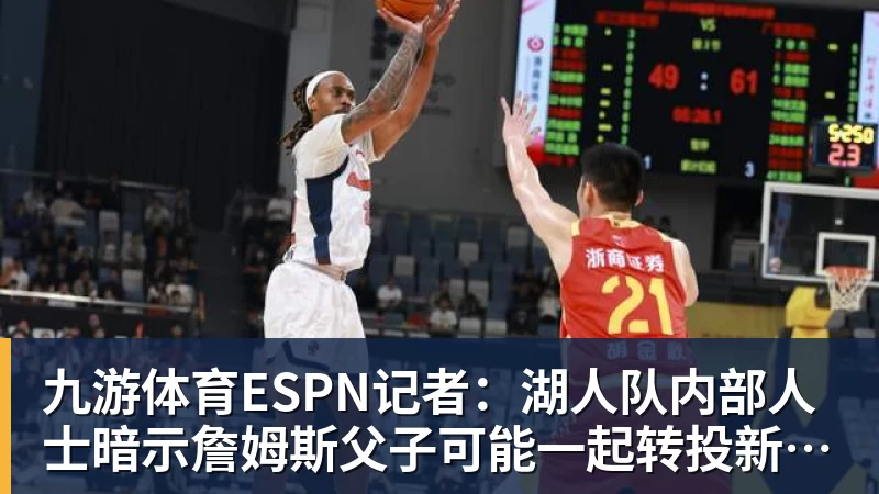 九游体育ESPN记者：湖人队内部人士暗示詹姆斯父子可能一起转投新球队