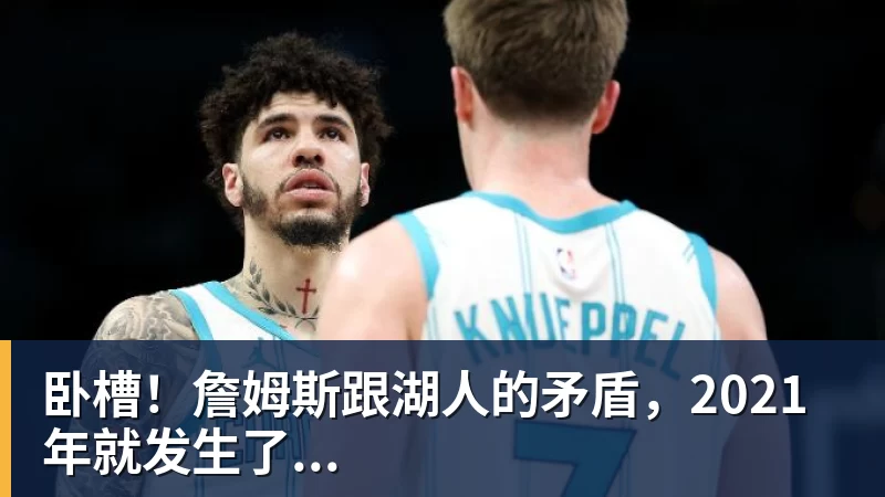 卧槽！詹姆斯跟湖人的矛盾，2021年就发生了...