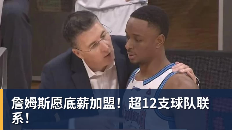 九游体育詹姆斯愿底薪加盟！超12支球队联系！