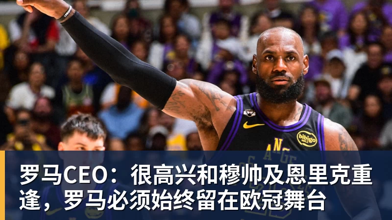 九游体育罗马CEO：很高兴和穆帅及恩里克重逢，罗马必须始终留在欧冠舞台