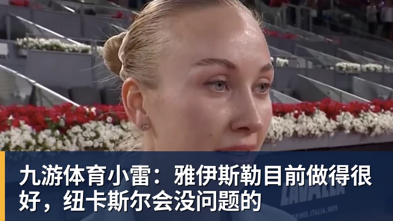 九游体育小雷：雅伊斯勒目前做得很好，纽卡斯尔会没问题的