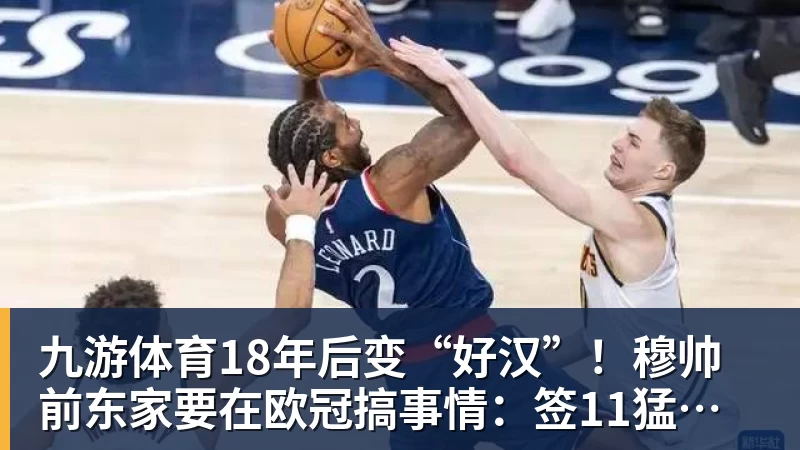 九游体育18年后变“好汉”！穆帅前东家要在欧冠搞事情：签11猛男 身价3亿