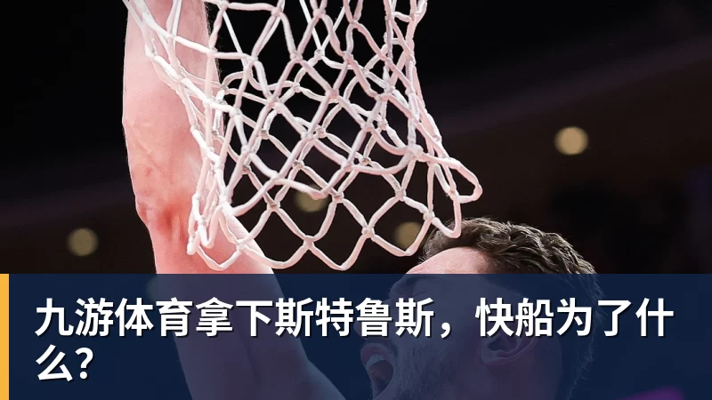 九游体育拿下斯特鲁斯，快船为了什么？