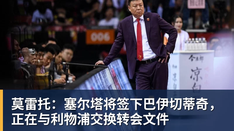 九游体育莫雷托：塞尔塔将签下巴伊切蒂奇，正在与利物浦交换转会文件