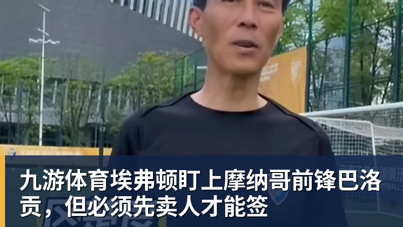 九游体育埃弗顿盯上摩纳哥前锋巴洛贡，但必须先卖人才能签