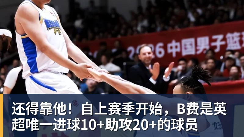 九游体育还得靠他！自上赛季开始，B费是英超唯一进球10+助攻20+的球员
