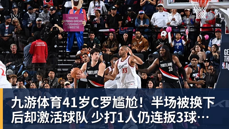 九游体育41岁C罗尴尬!半场被换下后却激活球队 少打1人仍连扳3球逆转+绝杀