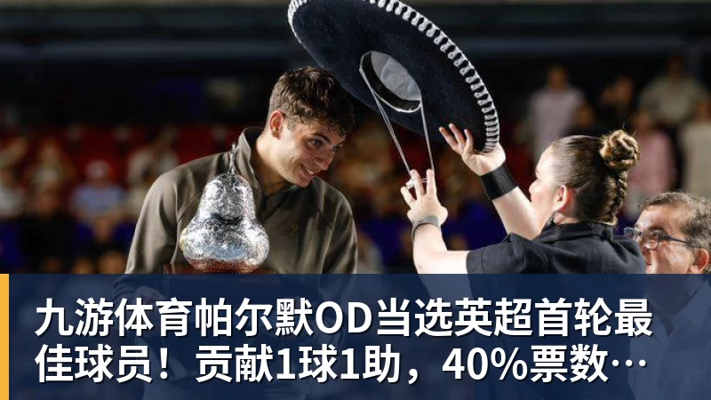九游体育帕尔默OD当选英超首轮最佳球员!贡献1球1助,40%票数力压厄德高