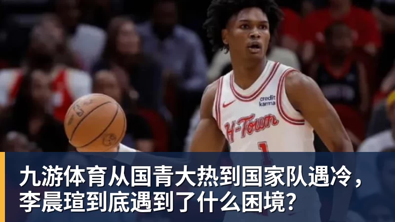 九游体育从国青大热到国家队遇冷，李晨瑄到底遇到了什么困境？