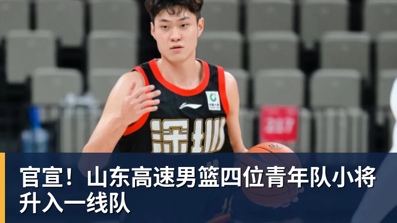 官宣！山东高速男篮四位青年队小将升入一线队