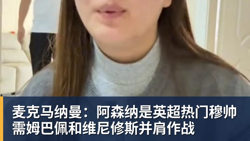 麦克马纳曼：阿森纳是英超热门穆帅需姆巴佩和维尼修斯并肩作战