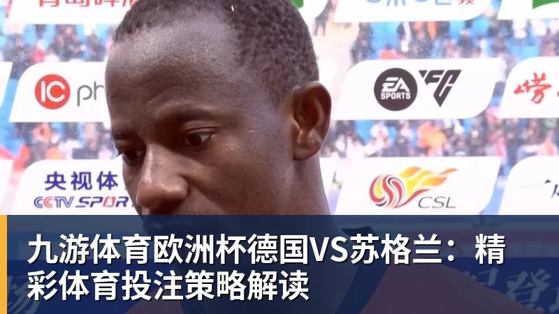 九游体育欧洲杯德国VS苏格兰：精彩体育投注策略解读