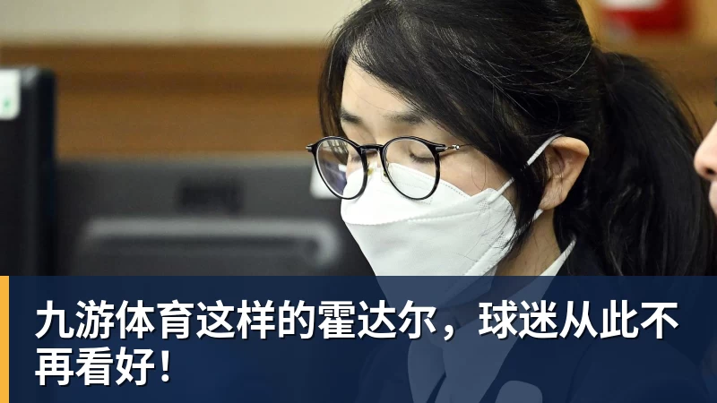 九游体育这样的霍达尔，球迷从此不再看好！