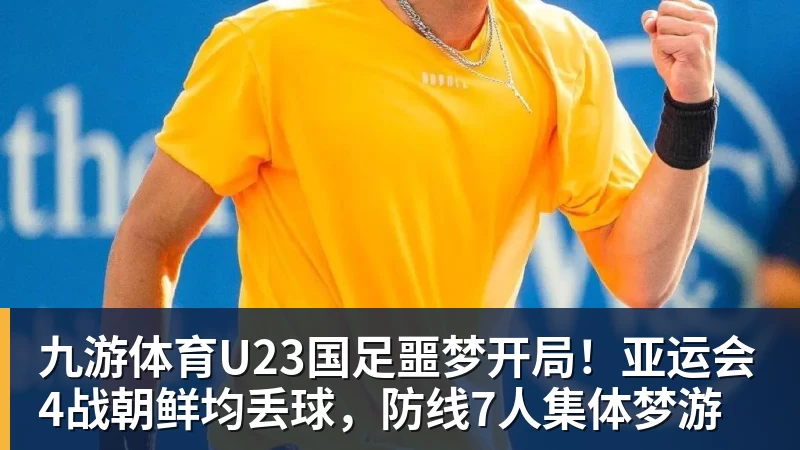 九游体育U23国足噩梦开局！亚运会4战朝鲜均丢球，防线7人集体梦游