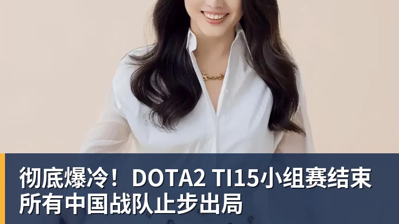 彻底爆冷！DOTA2 TI15小组赛结束 所有中国战队止步出局