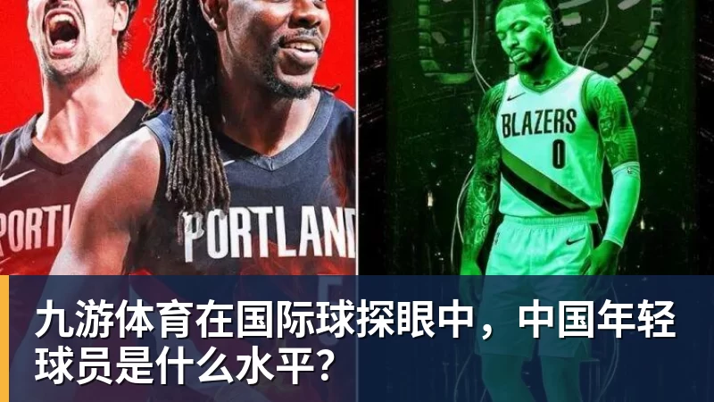 九游体育在国际球探眼中，中国年轻球员是什么水平？