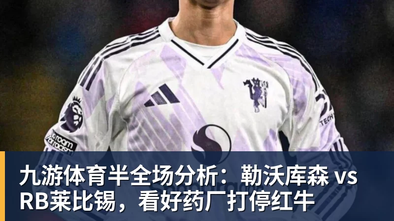 九游体育半全场分析：勒沃库森 vs RB莱比锡，看好药厂打停红牛