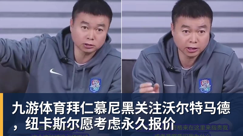 九游体育拜仁慕尼黑关注沃尔特马德，纽卡斯尔愿考虑永久报价