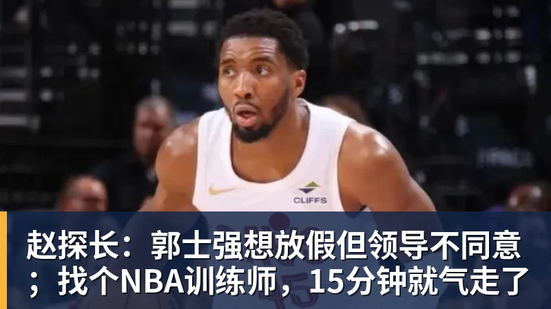 赵探长：郭士强想放假但领导不同意；找个NBA训练师，15分钟就气走了