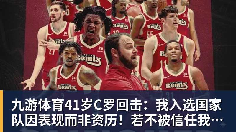 九游体育41岁C罗回击：我入选国家队因表现而非资历！若不被信任我第1个走
