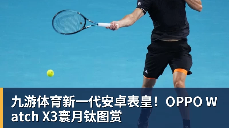 九游体育新一代安卓表皇！OPPO Watch X3寰月钛图赏