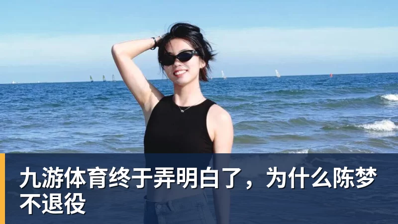 九游体育终于弄明白了，为什么陈梦不退役