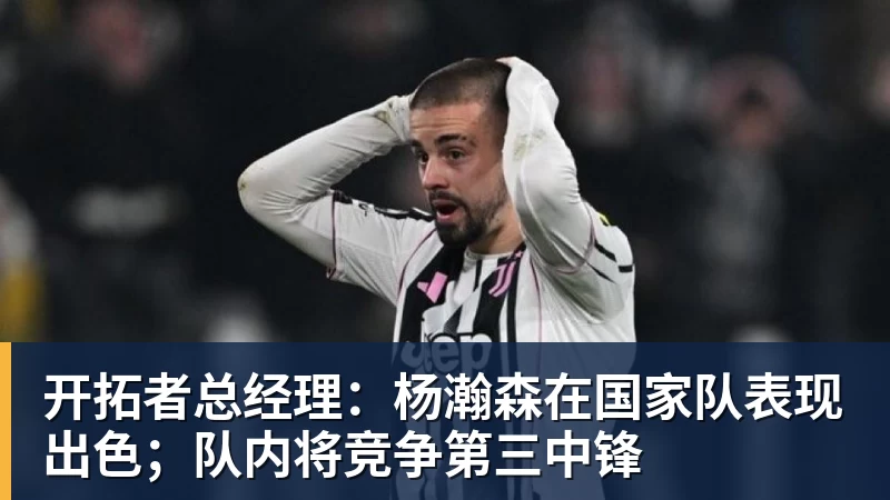 九游体育开拓者总经理：杨瀚森在国家队表现出色；队内将竞争第三中锋