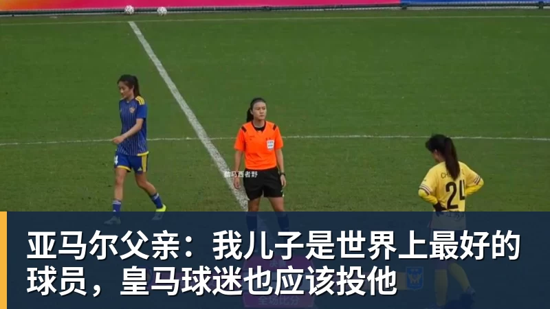 九游体育亚马尔父亲：我儿子是世界上最好的球员，皇马球迷也应该投他