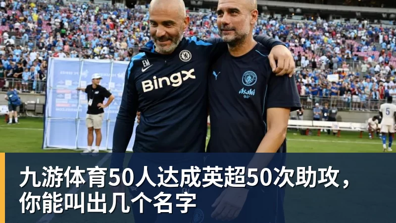 九游体育50人达成英超50次助攻，你能叫出几个名字