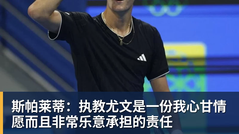 九游体育斯帕莱蒂：执教尤文是一份我心甘情愿而且非常乐意承担的责任