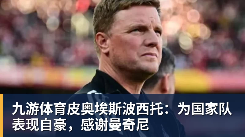 九游体育皮奥埃斯波西托：为国家队表现自豪，感谢曼奇尼