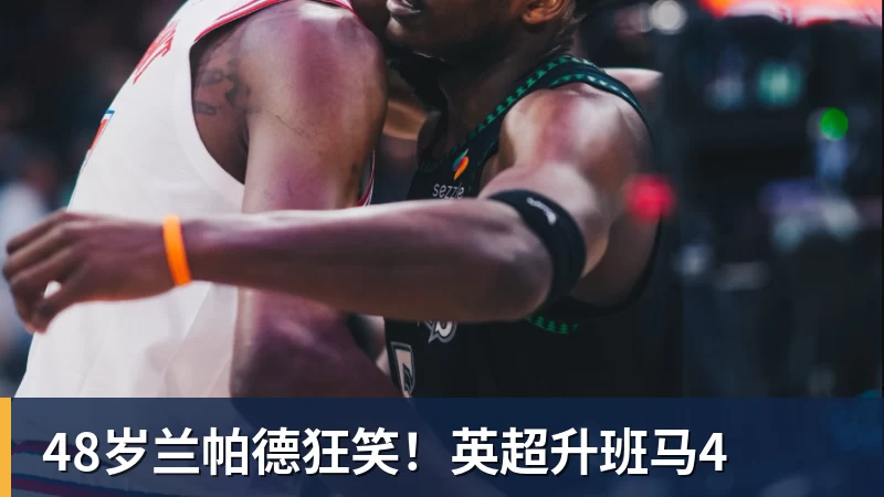 48岁兰帕德狂笑！英超升班马4