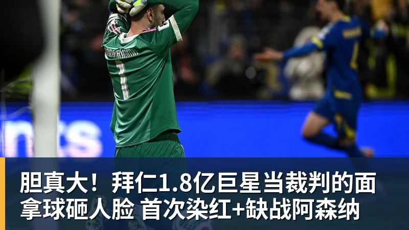 胆真大！拜仁1.8亿巨星当裁判的面拿球砸人脸 首次染红+缺战阿森纳