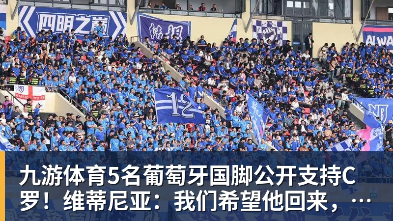 九游体育5名葡萄牙国脚公开支持C罗！维蒂尼亚：我们希望他回来，B费点赞