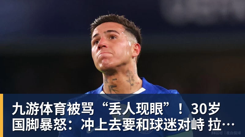 九游体育被骂“丢人现眼”!30岁国脚暴怒:冲上去要和球迷对峙 拉都拉不住