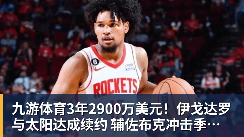 九游体育3年2900万美元!伊戈达罗与太阳达成续约 辅佐布克冲击季后赛