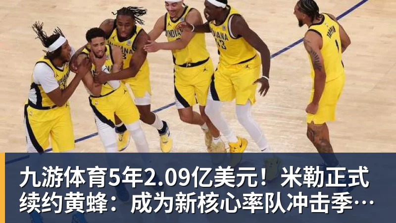 九游体育5年2.09亿美元！米勒正式续约黄蜂：成为新核心率队冲击季后赛