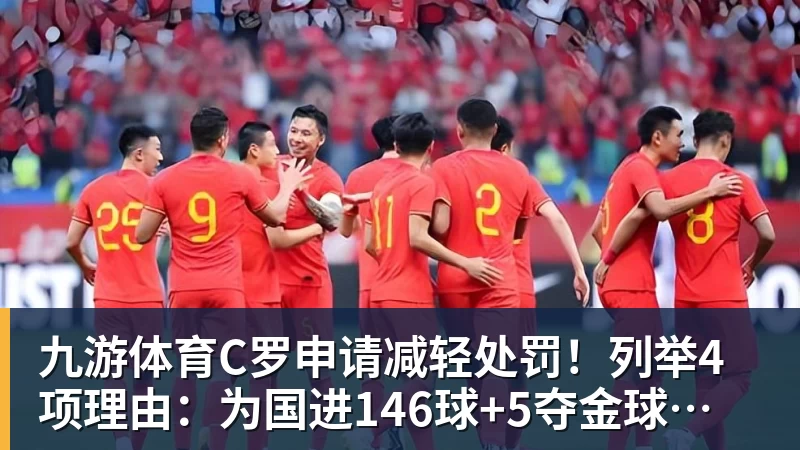 九游体育C罗申请减轻处罚！列举4项理由：为国进146球+5夺金球奖 葡足协认可