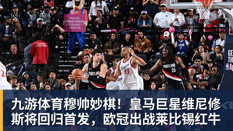 九游体育穆帅妙棋!皇马巨星维尼修斯将回归首发,欧冠出战莱比锡红牛