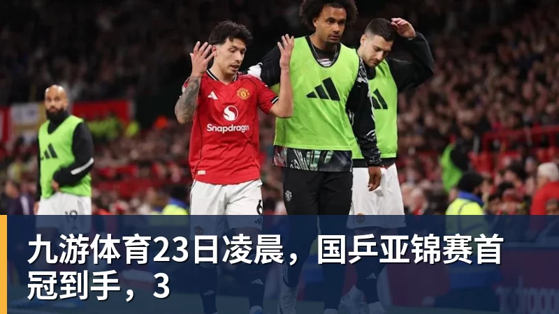 九游体育23日凌晨，国乒亚锦赛首冠到手，3
