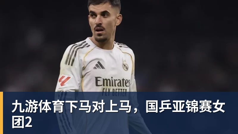 九游体育下马对上马,国乒亚锦赛女团2