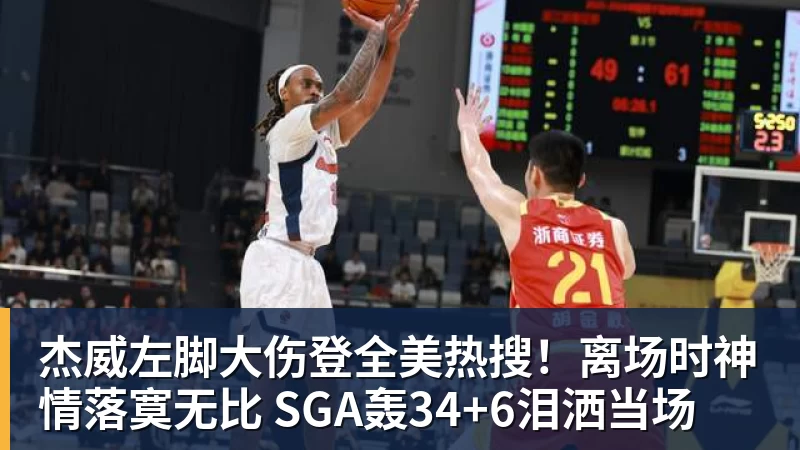 杰威左脚大伤登全美热搜!离场时神情落寞无比 SGA轰34+6泪洒当场